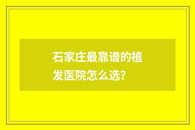 石家庄最靠谱的植发医院怎么选？