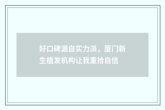 好口碑源自实力派，厦门新生植发机构让我重拾自信
