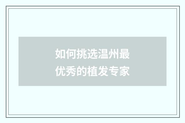 如何挑选温州最优秀的植发专家