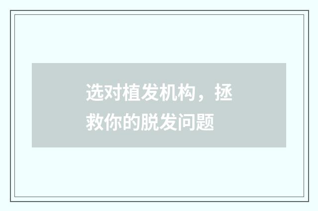 选对植发机构，拯救你的脱发问题