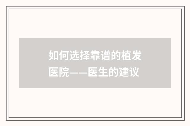 如何选择靠谱的植发医院——医生的建议
