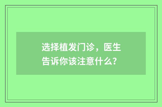 选择植发门诊，医生告诉你该注意什么？