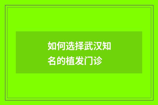 如何选择武汉知名的植发门诊