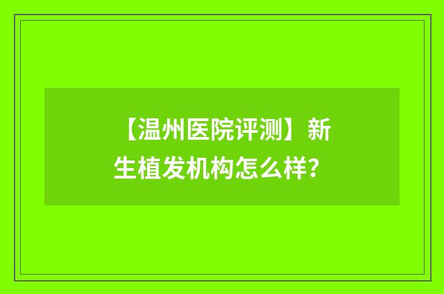 【温州医院评测】新生植发机构怎么样？