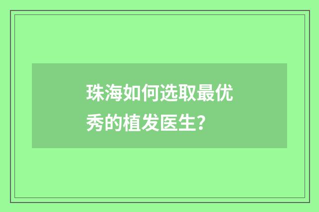 珠海如何选取最优秀的植发医生？