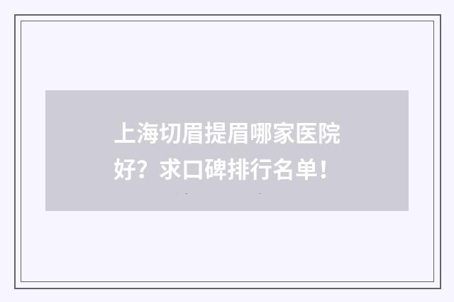 上海切眉提眉哪家医院好？求口碑排行名单！