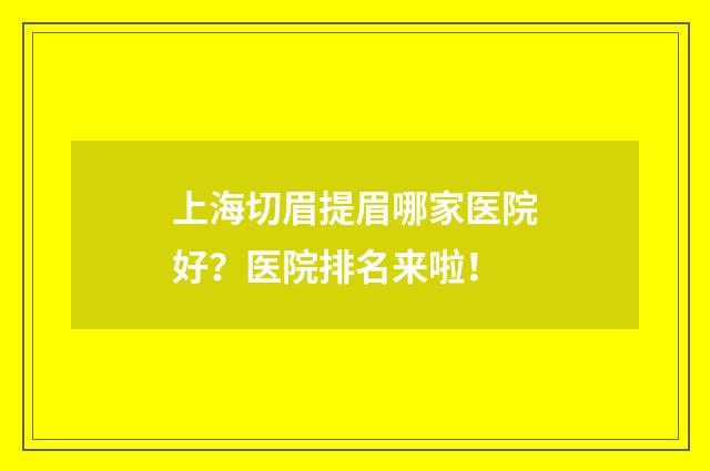 上海切眉提眉哪家医院好？医院排名来啦！