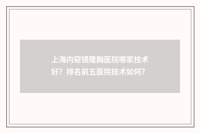 上海内窥镜隆胸医院哪家技术好？排名前五医院技术如何？