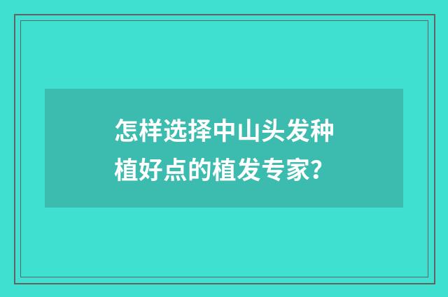 怎样选择中山头发种植好点的植发专家？