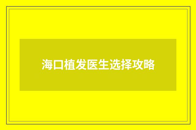 海口植发医生选择攻略