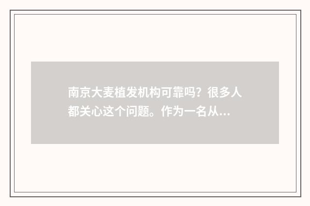 南京大麦植发机构可靠吗？很多人都关心这个问题。作为一名从事医疗工作多年的医生，我想就这个问题谈谈我的看法。