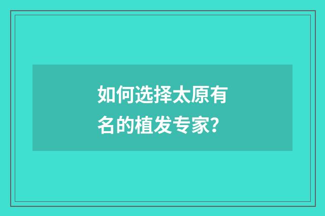 如何选择太原有名的植发专家？