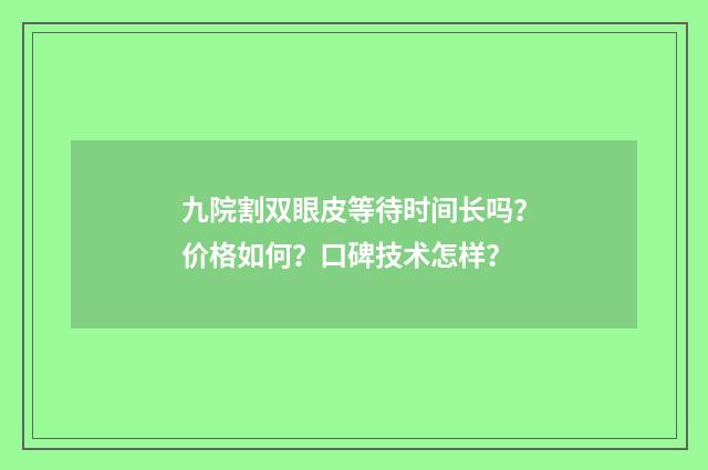 九院割双眼皮等待时间长吗？价格如何？口碑技术怎样？