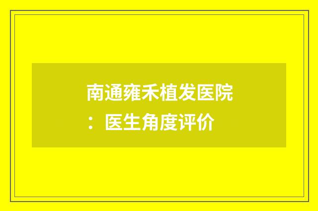 南通雍禾植发医院:医生角度评价