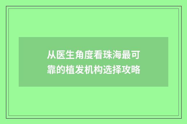 从医生角度看珠海最可靠的植发机构选择攻略
