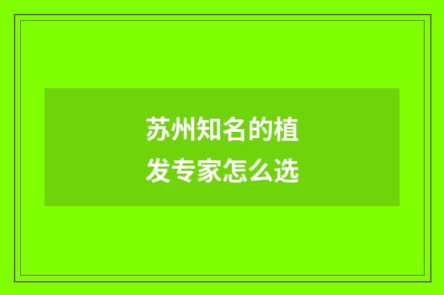 苏州知名的植发专家怎么选