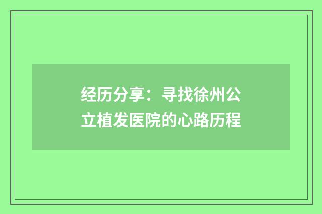 经历分享：寻找徐州公立植发医院的心路历程