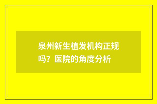 泉州新生植发机构正规吗？医院的角度分析