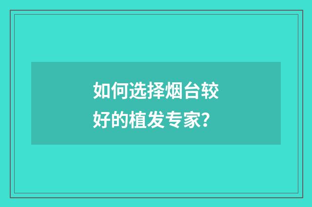 如何选择烟台较好的植发专家？