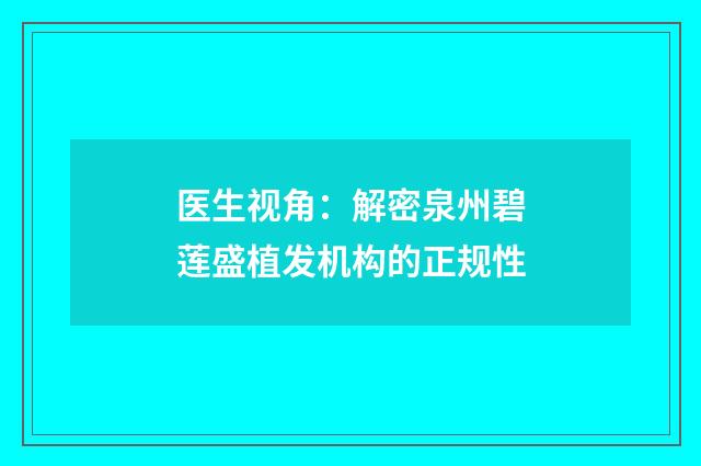 医生视角：解密泉州碧莲盛植发机构的正规性
