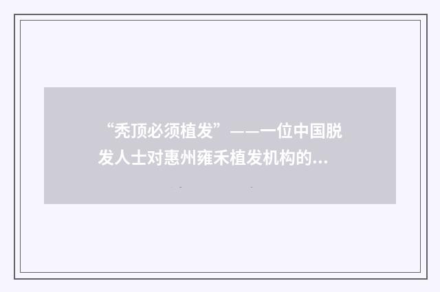 “秃顶必须植发”——一位中国脱发人士对惠州雍禾植发机构的看法