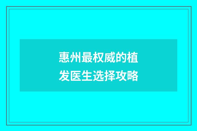 惠州最权威的植发医生选择攻略
