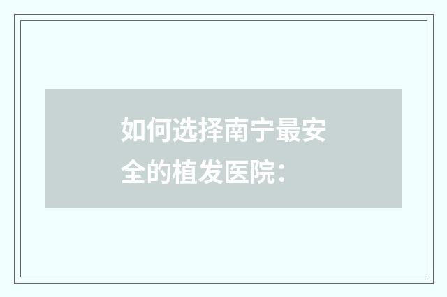 如何选择南宁最安全的植发医院：