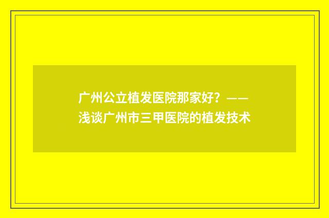 广州公立植发医院那家好？——浅谈广州市三甲医院的植发技术
