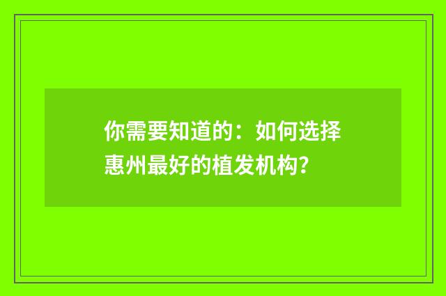 你需要知道的：如何选择惠州最好的植发机构？