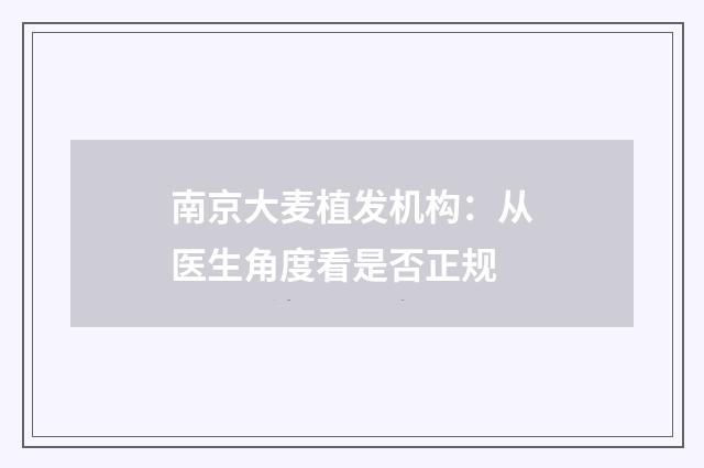 南京大麦植发机构：从医生角度看是否正规