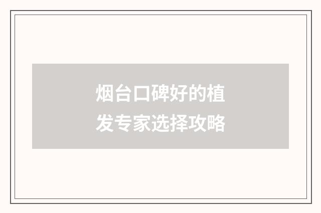烟台口碑好的植发专家选择攻略