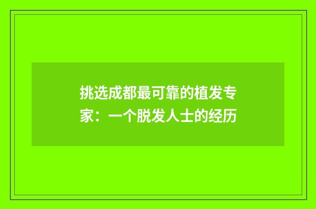 挑选成都最可靠的植发专家：一个脱发人士的经历