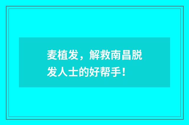麦植发，解救南昌脱发人士的好帮手！