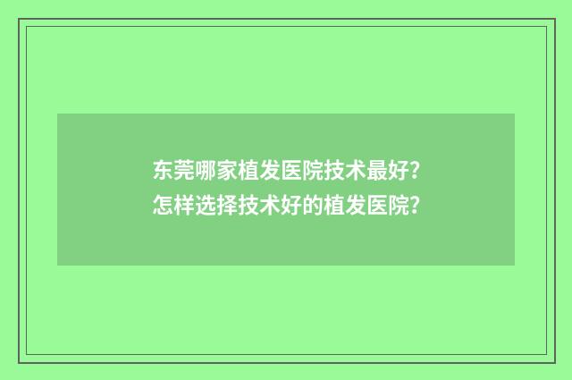 东莞哪家植发医院技术最好？怎样选择技术好的植发医院？
