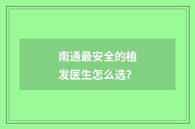 南通最安全的植发医生怎么选？