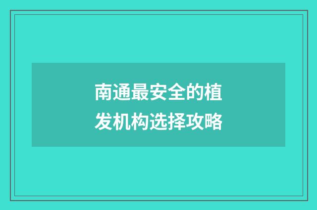 南通最安全的植发机构选择攻略