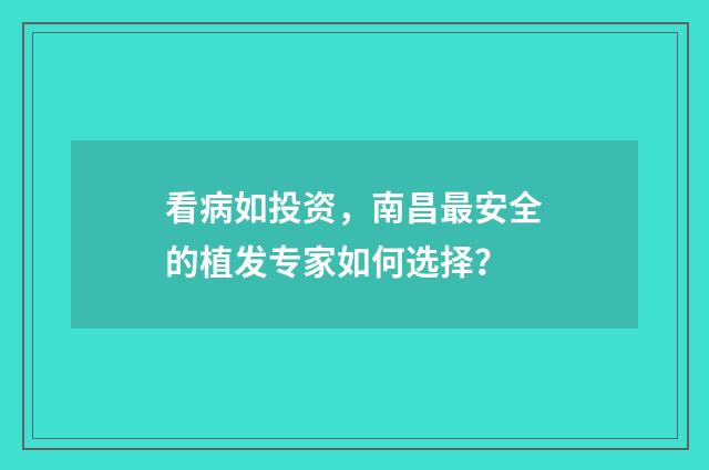 看病如投资，南昌最安全的植发专家如何选择？