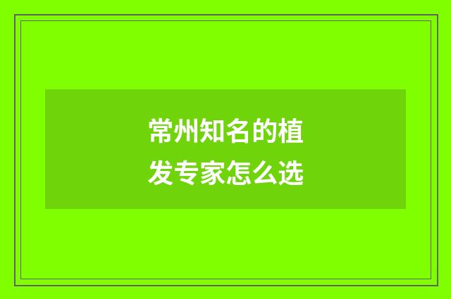常州知名的植发专家怎么选