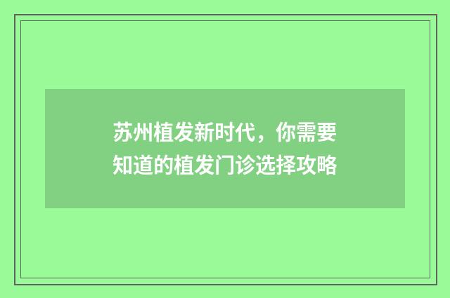 苏州植发新时代，你需要知道的植发门诊选择攻略