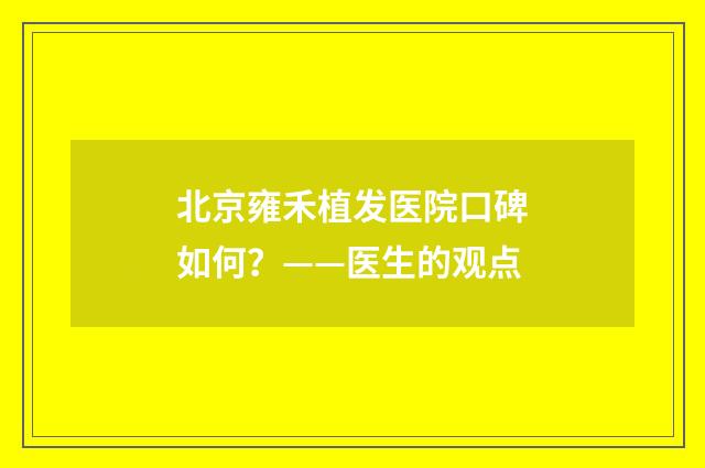 北京雍禾植发医院口碑如何？——医生的观点