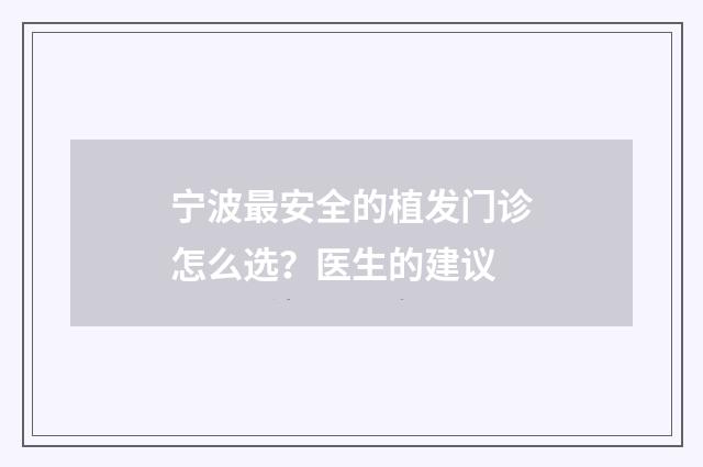 宁波最安全的植发门诊怎么选？医生的建议