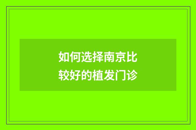 如何选择南京比较好的植发门诊