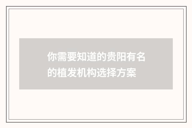 你需要知道的贵阳有名的植发机构选择方案