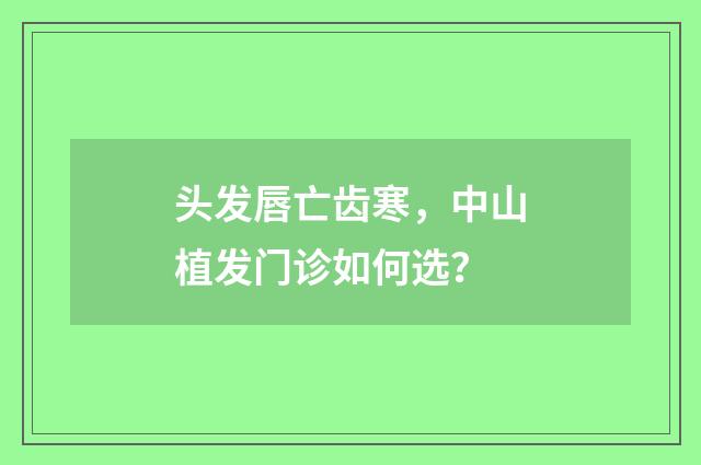 头发唇亡齿寒，中山植发门诊如何选？