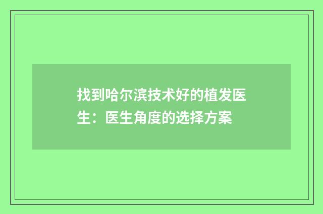 找到哈尔滨技术好的植发医生：医生角度的选择方案