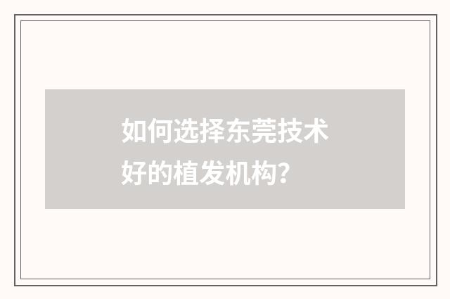 如何选择东莞技术好的植发机构？