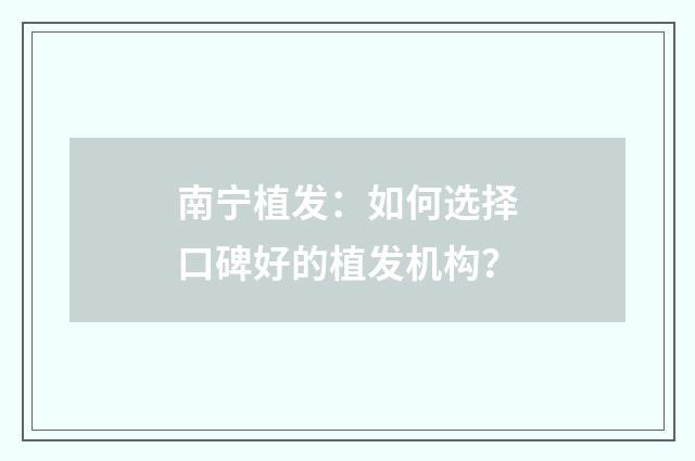 南宁植发：如何选择口碑好的植发机构？