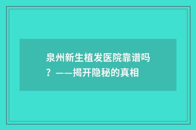 泉州新生植发医院靠谱吗？——揭开隐秘的真相