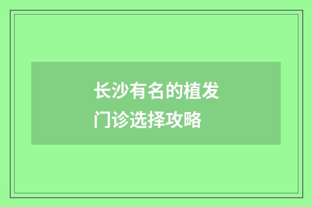 长沙有名的植发门诊选择攻略