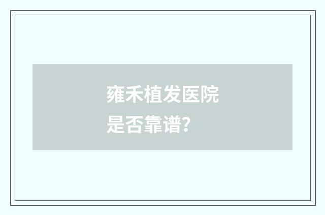 雍禾植发医院是否靠谱？
